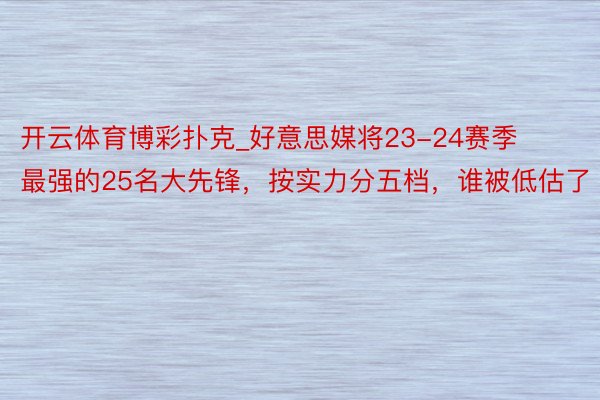 开云体育博彩扑克_好意思媒将23-24赛季最强的25名大先锋，按实力分五档，谁被低估了