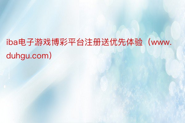 iba电子游戏博彩平台注册送优先体验（www.duhgu.com）