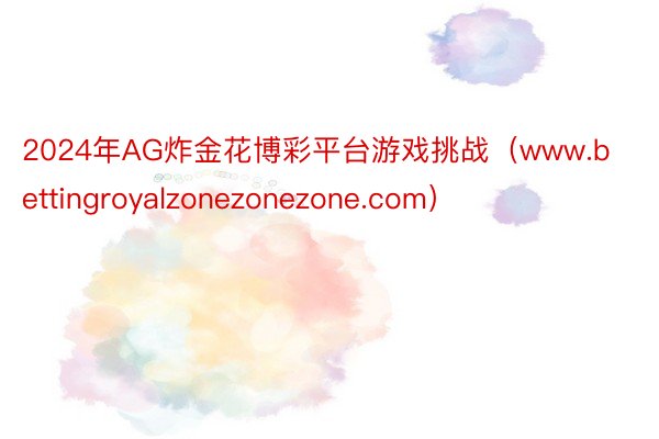 2024年AG炸金花博彩平台游戏挑战（www.bettingroyalzonezonezone.com）