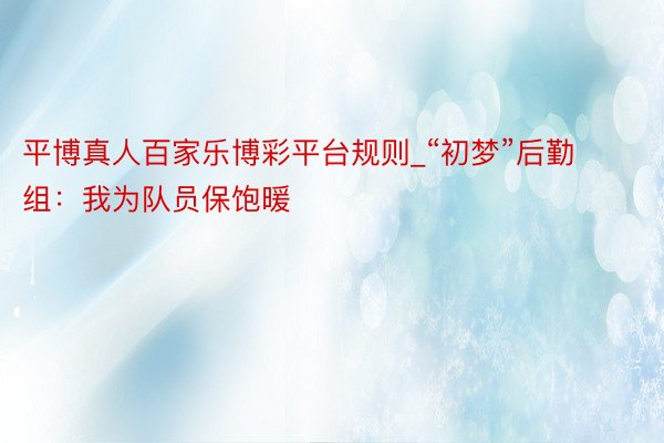 平博真人百家乐博彩平台规则_“初梦”后勤组：我为队员保饱暖