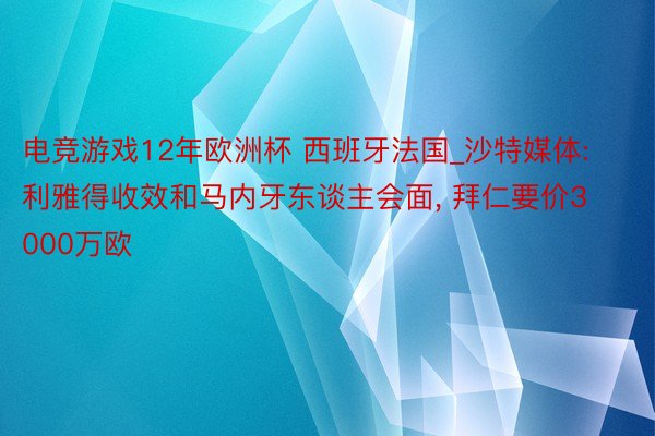 电竞游戏12年欧洲杯 西班牙法国_沙特媒体: 利雅得收效和马内牙东谈主会面, 拜仁要价3000万欧