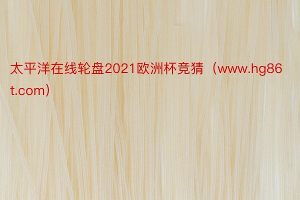 太平洋在线轮盘2021欧洲杯竞猜（www.hg86t.com）