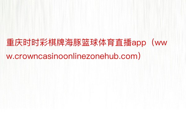 重庆时时彩棋牌海豚篮球体育直播app（www.crowncasinoonlinezonehub.com）