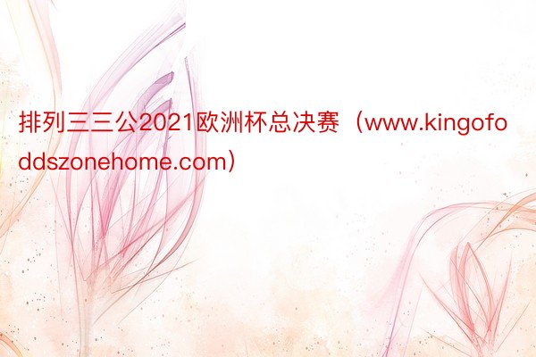 排列三三公2021欧洲杯总决赛（www.kingofoddszonehome.com）