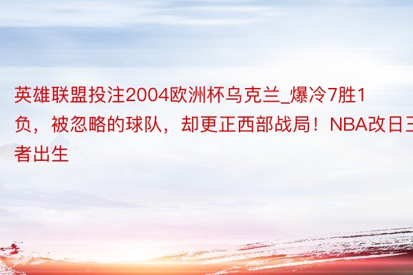 英雄联盟投注2004欧洲杯乌克兰_爆冷7胜1负，被忽略的球队，却更正西部战局！NBA改日王者出生