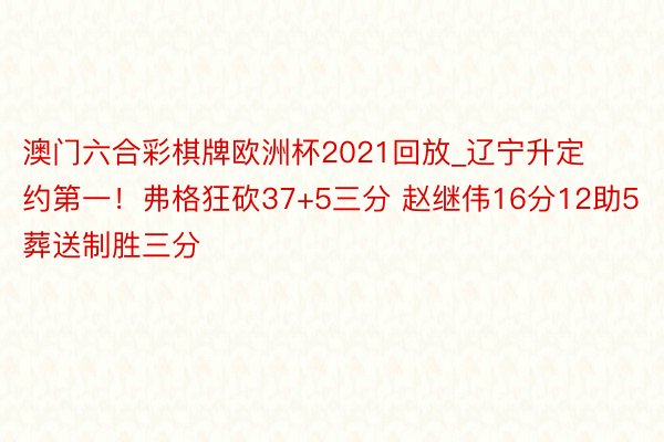 澳门六合彩棋牌欧洲杯2021回放_辽宁升定约第一！弗格狂砍37+5三分 赵继伟16分12助5葬送制胜三分