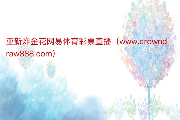 亚新炸金花网易体育彩票直播（www.crowndraw888.com）