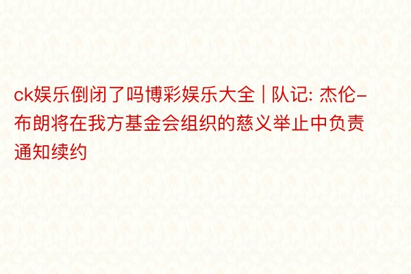 ck娱乐倒闭了吗博彩娱乐大全 | 队记: 杰伦-布朗将在我方基金会组织的慈义举止中负责通知续约