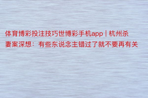 体育博彩投注技巧世博彩手机app | 杭州杀妻案深想：有些东说念主错过了就不要再有关