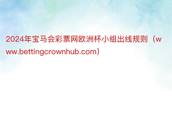 2024年宝马会彩票网欧洲杯小组出线规则（www.bettingcrownhub.com）