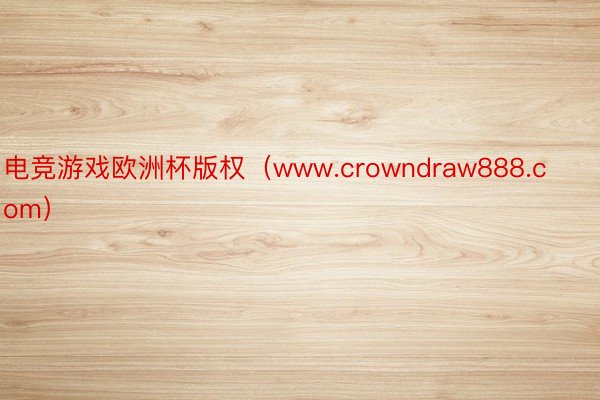 电竞游戏欧洲杯版权（www.crowndraw888.com）