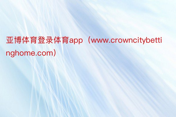 亚博体育登录体育app（www.crowncitybettinghome.com）