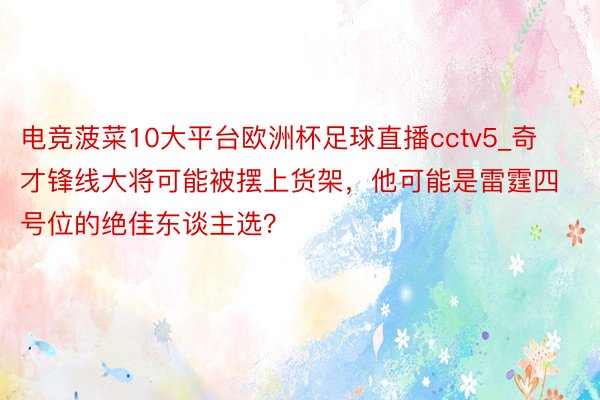 电竞菠菜10大平台欧洲杯足球直播cctv5_奇才锋线大将可能被摆上货架，他可能是雷霆四号位的绝佳东谈主选？