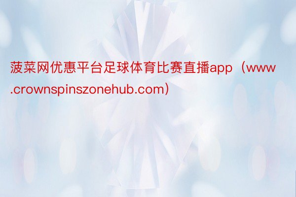 菠菜网优惠平台足球体育比赛直播app（www.crownspinszonehub.com）