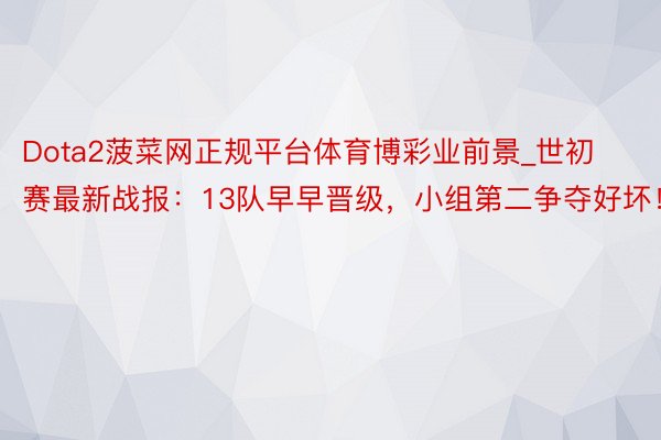 Dota2菠菜网正规平台体育博彩业前景_世初赛最新战报：13队早早晋级，小组第二争夺好坏！