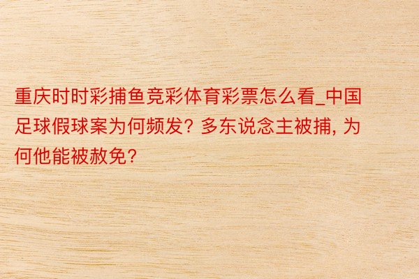 重庆时时彩捕鱼竞彩体育彩票怎么看_中国足球假球案为何频发? 多东说念主被捕, 为何他能被赦免?
