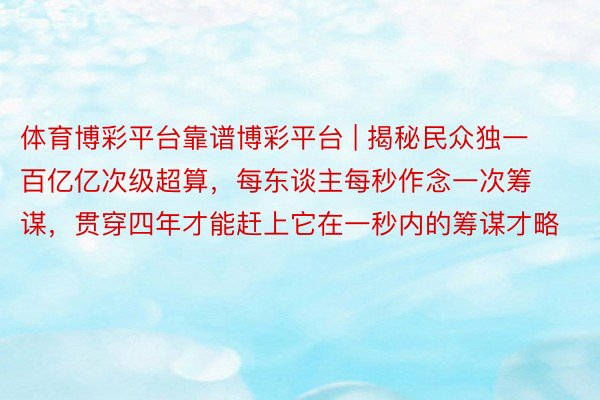 体育博彩平台靠谱博彩平台 | 揭秘民众独一百亿亿次级超算，每东谈主每秒作念一次筹谋，贯穿四年才能赶上它在一秒内的筹谋才略