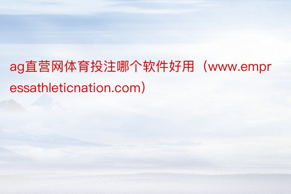 ag直营网体育投注哪个软件好用（www.empressathleticnation.com）