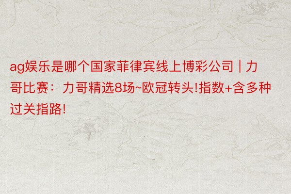 ag娱乐是哪个国家菲律宾线上博彩公司 | 力哥比赛：力哥精选8场~欧冠转头!指数+含多种过关指路!