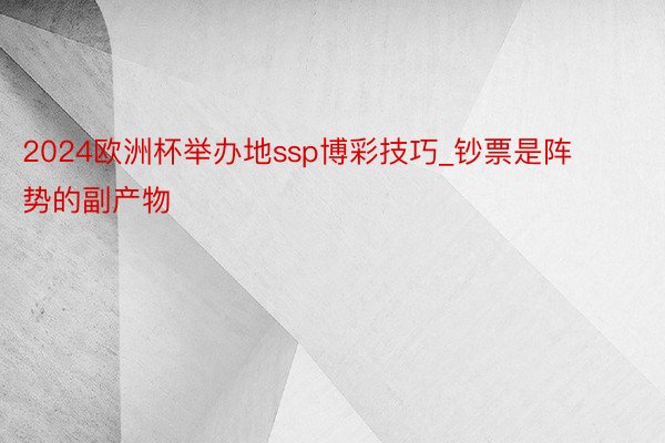 2024欧洲杯举办地ssp博彩技巧_钞票是阵势的副产物