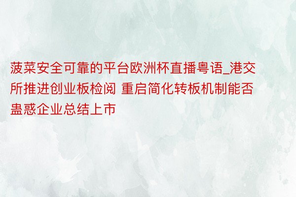菠菜安全可靠的平台欧洲杯直播粤语_港交所推进创业板检阅 重启简化转板机制能否蛊惑企业总结上市