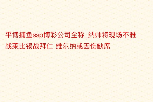平博捕鱼ssp博彩公司全称_纳帅将现场不雅战莱比锡战拜仁 维尔纳或因伤缺席